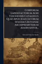 Corporum Lapidefactorum Agri Veronensis Catalogus Quae Apud Joan Jacobum Spadam Gretianae Archipresbyterum Asservantur...