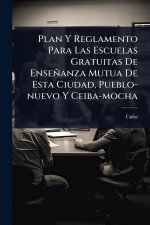 Plan Y Reglamento Para Las Escuelas Gratuitas De Enseñanza Mutua De Esta Ciudad, Pueblo-nuevo Y Ceiba-mocha