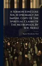 A Sermon [on] Luke Xix, 41 [probably An Imperf. Copy Of The Spiritual Claims Of The Metropolis, By B.w. Noel]