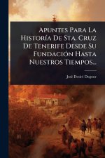 Apuntes Para La HistorÃ-a De Sta. Cruz De Tenerife Desde Su FundaciÃ3n Hasta Nuestros Tiempos...