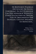 De Bespookte Waereld Ontspookt. De Duivel Geroskamt, En Het Euangelie Van Den Spinnerok Weerlegt. Zynde Een Satyrische Droom, Van De Droomeryen Der Du