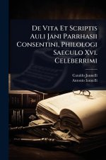De Vita Et Scriptis Auli Jani Parrhasii Consentini, Philologi Saeculo Xvi. Celeberrimi