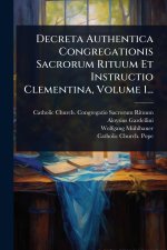 Decreta Authentica Congregationis Sacrorum Rituum Et Instructio Clementina, Volume 1...