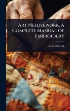 Art Needlework, A Complete Manual Of Embroidery