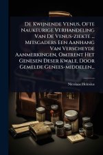 De Kwijnende Venus, Ofte Naukeurige Verhandeling Van De Venus-ziekte ... Mitsgaders Een Aanhang Van Verscheyde Aanmerkingen, Omtrent Het Genesen Deser