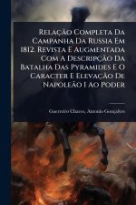 RelaçÃ£o Completa Da Campanha Da Russia Em 1812. Revista E Augmentada Com A DescripçÃ£o Da Batalha Das Pyramides E O Caracter E ElevaçÃ£o De NapoleÃ£o