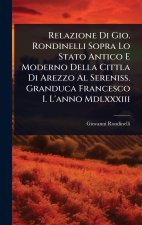 Relazione Di Gio. Rondinelli Sopra Lo Stato Antico E Moderno Della Cittla Di Arezzo Al Sereniss. Granduca Francesco I. L'anno Mdlxxxiii