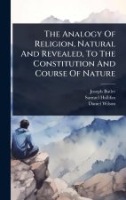 The Analogy Of Religion, Natural And Revealed, To The Constitution And Course Of Nature