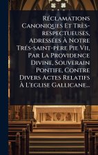 RÃ(c)clamations Canoniques Et Très-respectueuses, AdressÃ(c)es Ã Notre TrÃ(c)s-saint-père Pie Vii, Par La Providence Divine, Souverain Pontife,
