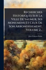 Recherches Historiques Sur La Ville De Saumur, Ses Monumens Et Ceux De Son Arrondissement, Volume 2...