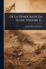 De La DÃ(c)mocratie En Suisse, Volume 2...