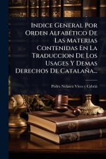 Indice General Por Orden AlfabÃ(c)tico De Las Materias Contenidas En La Traduccion De Los Usages Y Demas Derechos De Catalaña...
