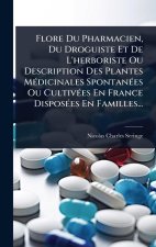 Flore Du Pharmacien, Du Droguiste Et De L'herboriste Ou Description Des Plantes MÃ(c)dicinales SpontanÃ(c)es Ou CultivÃ(c)es En France DisposÃ(c)es En