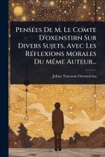 PensÃ(c)es De M. Le Comte D'oxenstirn Sur Divers Sujets, Avec Les RÃ(c)flexions Morales Du MÃame Auteur...
