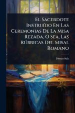 El Sacerdote InstruÃ-do En Las Ceremonias De La Misa Rezada, O Sea, Las RÃ°bricas Del Misal Romano