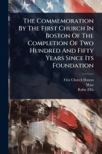 The Commemoration By The First Church In Boston Of The Completion Of Two Hundred And Fifty Years Since Its Foundation