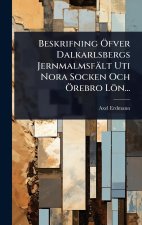 Beskrifning Ã-fver Dalkarlsbergs Jernmalmsfält Uti Nora Socken Och Ã-rebro Lön...