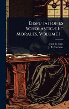 Disputationes ScholasticÃ] Et Morales, Volume 1...