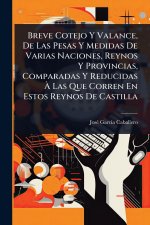 Breve Cotejo Y Valance, De Las Pesas Y Medidas De Varias Naciones, Reynos Y Provincias, Comparadas Y Reducidas Ã Las Que Corren En Estos Reynos