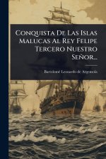Conquista De Las Islas Malucas Al Rey Felipe Tercero Nuestro Señor...