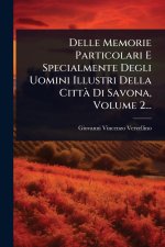 Delle Memorie Particolari E Specialmente Degli Uomini Illustri Della CittÃ Di Savona, Volume 2...