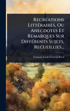 RecrÃ(c)ations LittÃ(c)raires, Ou Anecdotes Et Remarques Sur DiffÃ(c)rents Sujets, Recueillies...