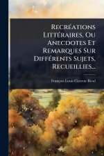RecrÃ(c)ations LittÃ(c)raires, Ou Anecdotes Et Remarques Sur DiffÃ(c)rents Sujets, Recueillies...