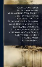 Catalogus Eener Allerkostbaarste Verzameling Van Boeken ... Een Uitmuntende Verzameling Van Teekeningen En Prenten, Waar Onder Verscheide Kostbaare En