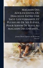 Magasin Des Adolescentes, Ou Dialogue Entre Une Sage Gouvernante Et Plusieurs De Ses Ãlèves, Pour Servir De Suite Au Magasin Des Enfants...