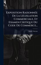Exposition RaisonnÃ(c)e De La LÃ(c)gislation Commerciale, Et Examen Critique Du Code De Commerce...