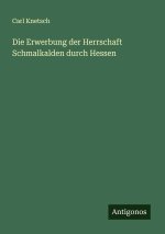 Die Erwerbung der Herrschaft Schmalkalden durch Hessen
