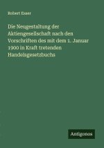 Die Neugestaltung der Aktiengesellschaft nach den Vorschriften des mit dem 1. Januar 1900 in Kraft tretenden Handelsgesetzbuchs