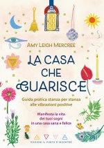 La casa che guarisce. Guida pratica stanza per stanza alle vibrazioni positive. Manifesta la vita dei tuoi sogni in una casa sana e felice