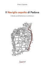 Naviglio sepolto di Padova. Guida architettonica e artistica