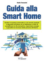 Guida alla Smart Home. Gestire in maniera automatica o da remoto impianti e dispositivi all'interno di un'abitazione, al fine di semplificare la vita