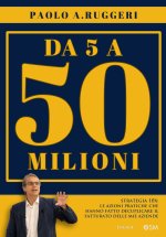 DA 5 a 50 milioni. Strategia 10X: le azioni pratiche che hanno fatto decuplicare il fatturato delle mie aziende
