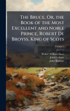 The Bruce, Or, the Book of the Most Excellent and Noble Prince, Robert De Broyss, King of Scots