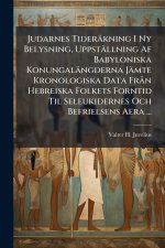 Judarnes Tideräkning I Ny Belysning, Uppställning Af Babyloniska Konungalängderna Jämte Kronologiska Data FrÃ n Hebreiska Folkets Forntid Til Seleukid