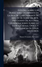 Estudio Sobre Los Huracanes Ocurridos En La Isla De Cuba Durante El Mes De Octubre De 1870. Precedido De Algunas Consideraciones Sobre La TeorÃ-a, Cau