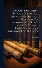 Gregorii Barhebraei Scholia in Psalmum Quintum Et Decimum Octavum, Ed., Interpretatus Est Et Annotationibus Prolegomenisque Instruxit I.T.G.H. Rhode