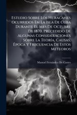 Estudio Sobre Los Huracanes Ocurridos En La Isla De Cuba Durante El Mes De Octubre De 1870. Precedido De Algunas Consideraciones Sobre La TeorÃ-a, Cau
