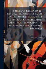 FrÃ(c)dÃ(c)gonde; opÃ(c)ra en cinq actes. Poème de Louis Gallet. Musique de Ernest Guiraud et Camille Saint-Saëns. Partition chant et piano rÃ(c)duite