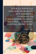 Pour les Aveugles! Discours PrononcÃ(c)s aux AssemblÃ(c)es GÃ(c)nÃ(c)rales de L'Association Valentin HaÃ1/4y Pour Le Bien Des Aveugles De 1897 a 1907
