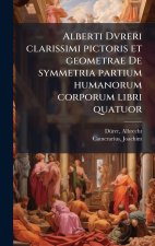 Alberti Dvreri clarissimi pictoris et geometrae De symmetria partium humanorum corporum libri quatuor