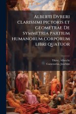 Alberti Dvreri clarissimi pictoris et geometrae De symmetria partium humanorum corporum libri quatuor