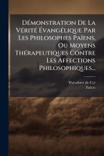 DÃ(c)monstration De La VÃ(c)ritÃ(c) ÃvangÃ(c)lique Par Les Philosophes Païens, Ou Moyens ThÃ(c)rapeutiques Contre Les Affections Philosophiques.