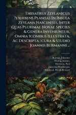 Thesaurus Zeylanicus ?exhibens Plantas In Insula Zeylana Nascentes, Inter Quas Plurimae Novae Species & Genera Inveniuntur, Omnia Iconibus Illustrata,