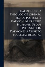 Daemonurgia Theologice Expensa, Seu De Potestate Daemonum In Rebus Humanis, Deque Potestate In Daemones A Christo Ecclesiae Relicta...