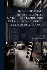 Indice Generale Alfabetico Delle Materie Del Dizionario Di Erudizione Storico-ecclesiastica, Volume 3...