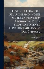 Historia Criminal Del Gobierno Ingles Desde Los Primeros Asesinatos De La Irlanda Hasta El Envenenamiento De Los Chinos...